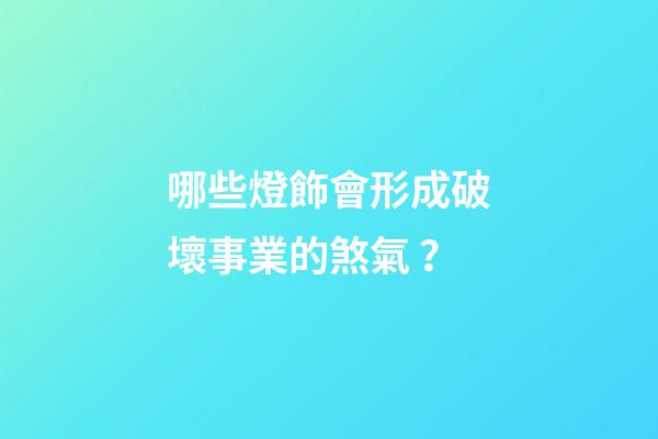 哪些燈飾會形成破壞事業的煞氣？